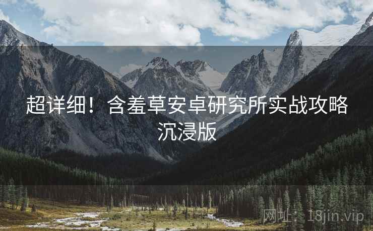 超详细！含羞草安卓研究所实战攻略沉浸版