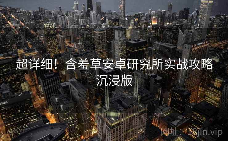 超详细！含羞草安卓研究所实战攻略沉浸版