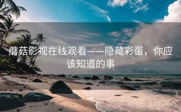 蘑菇影视在线观看——隐藏彩蛋，你应该知道的事