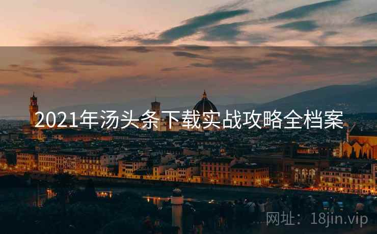 2021年汤头条下载实战攻略全档案
