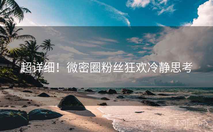 超详细！微密圈粉丝狂欢冷静思考