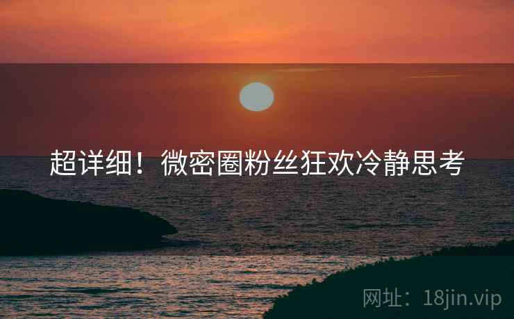 超详细！微密圈粉丝狂欢冷静思考