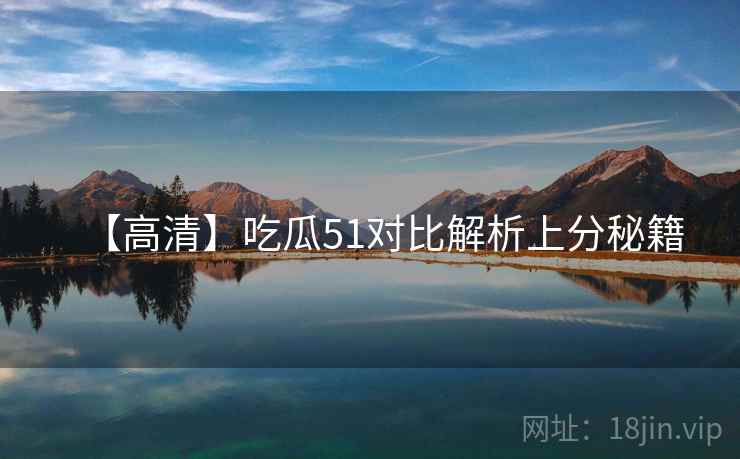 【高清】吃瓜51对比解析上分秘籍
