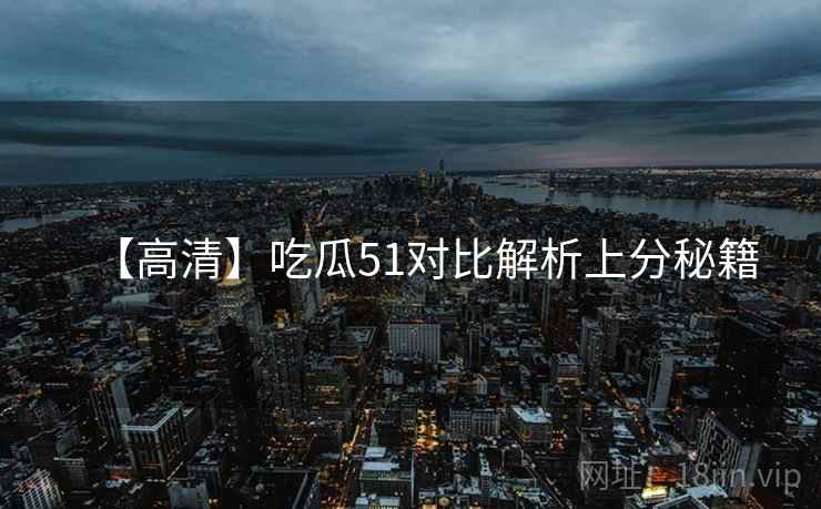 【高清】吃瓜51对比解析上分秘籍