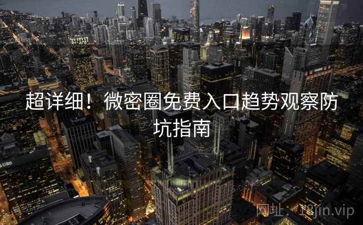 超详细！微密圈免费入口趋势观察防坑指南