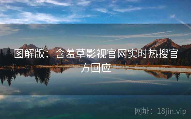 图解版：含羞草影视官网实时热搜官方回应