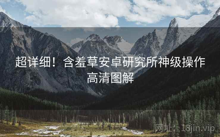 超详细！含羞草安卓研究所神级操作高清图解