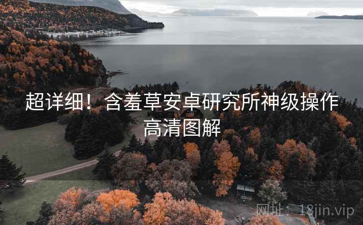 超详细！含羞草安卓研究所神级操作高清图解