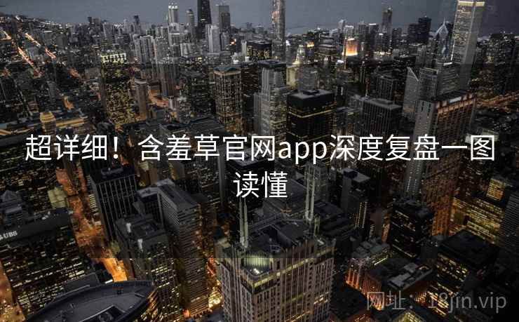 超详细！含羞草官网app深度复盘一图读懂