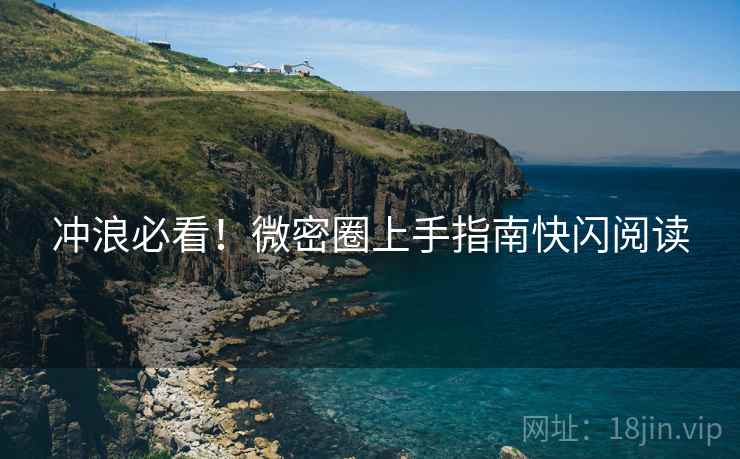 冲浪必看！微密圈上手指南快闪阅读