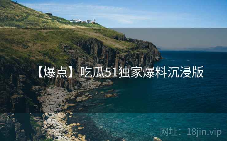【爆点】吃瓜51独家爆料沉浸版