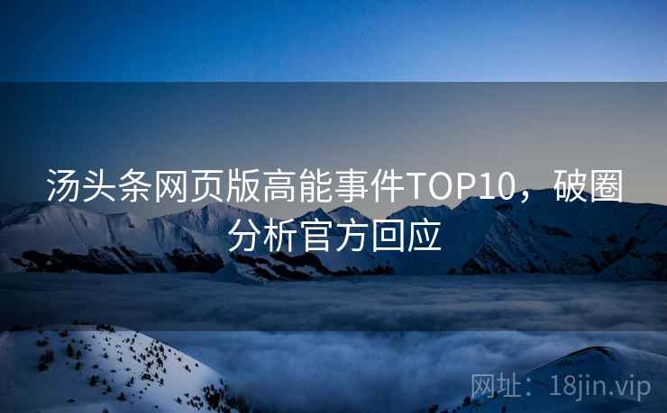 汤头条网页版高能事件TOP10，破圈分析官方回应