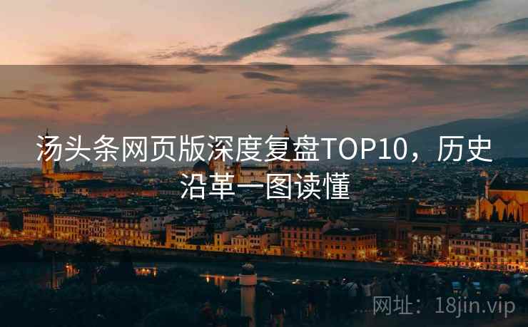 汤头条网页版深度复盘TOP10，历史沿革一图读懂