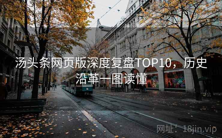 汤头条网页版深度复盘TOP10，历史沿革一图读懂