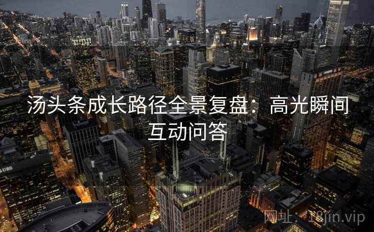汤头条成长路径全景复盘：高光瞬间互动问答