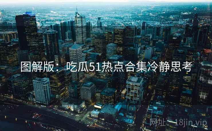 图解版：吃瓜51热点合集冷静思考