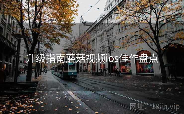 升级指南蘑菇视频ios佳作盘点