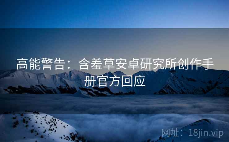 高能警告：含羞草安卓研究所创作手册官方回应
