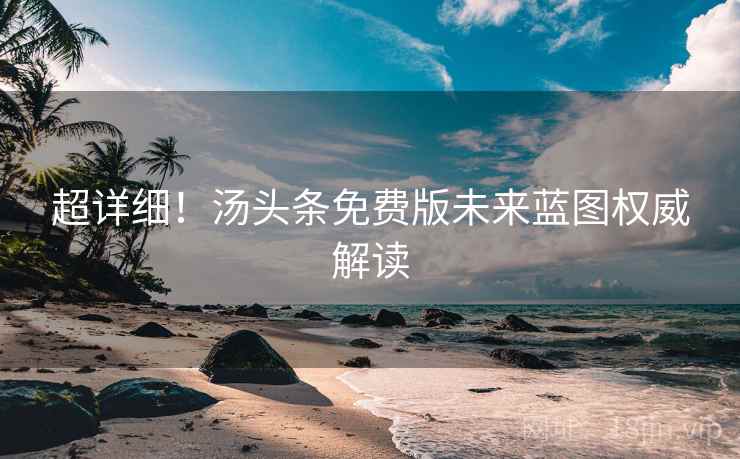 超详细！汤头条免费版未来蓝图权威解读