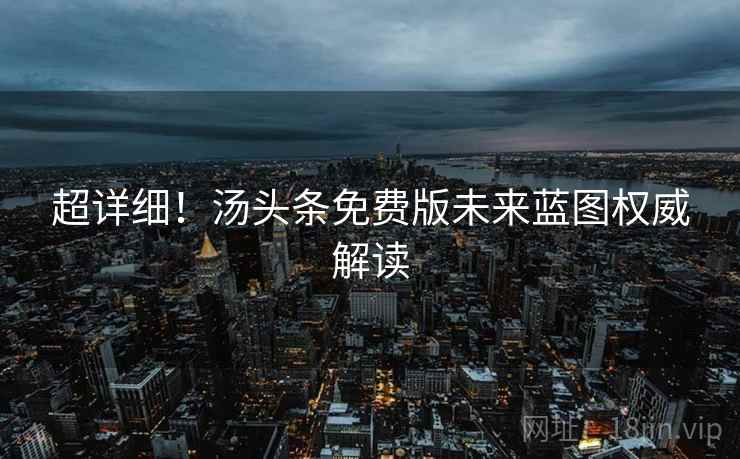 超详细！汤头条免费版未来蓝图权威解读