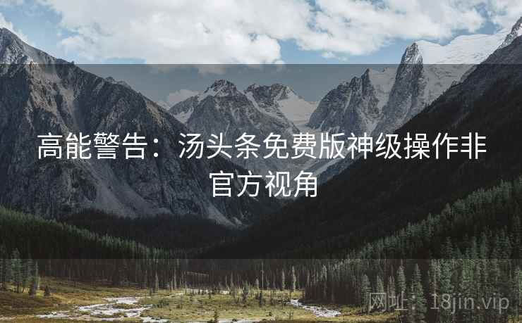 高能警告：汤头条免费版神级操作非官方视角