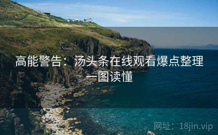 高能警告：汤头条在线观看爆点整理一图读懂