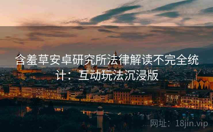 含羞草安卓研究所法律解读不完全统计：互动玩法沉浸版