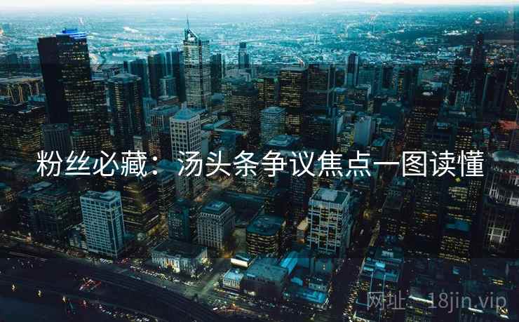 粉丝必藏：汤头条争议焦点一图读懂