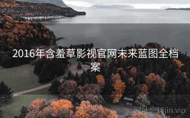 2016年含羞草影视官网未来蓝图全档案