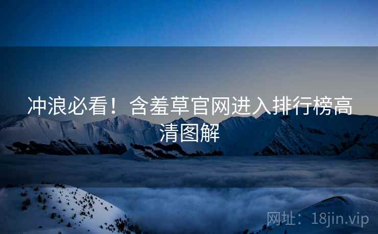 冲浪必看！含羞草官网进入排行榜高清图解