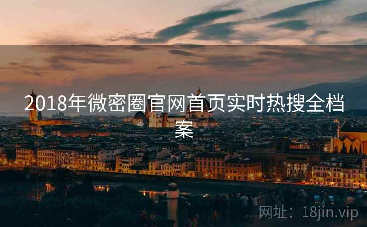 2018年微密圈官网首页实时热搜全档案