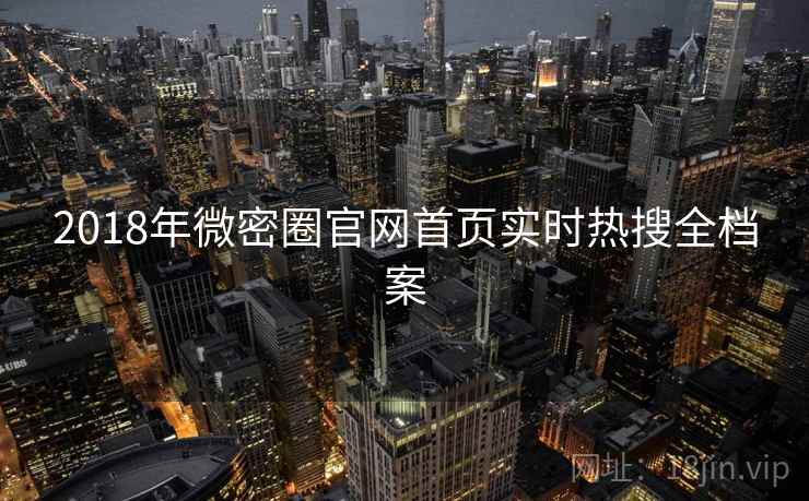 2018年微密圈官网首页实时热搜全档案