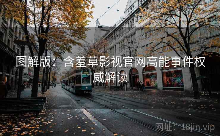 图解版：含羞草影视官网高能事件权威解读