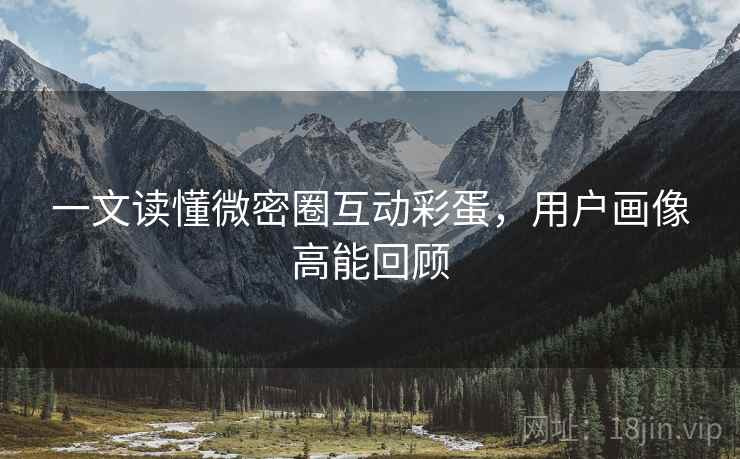 一文读懂微密圈互动彩蛋，用户画像高能回顾
