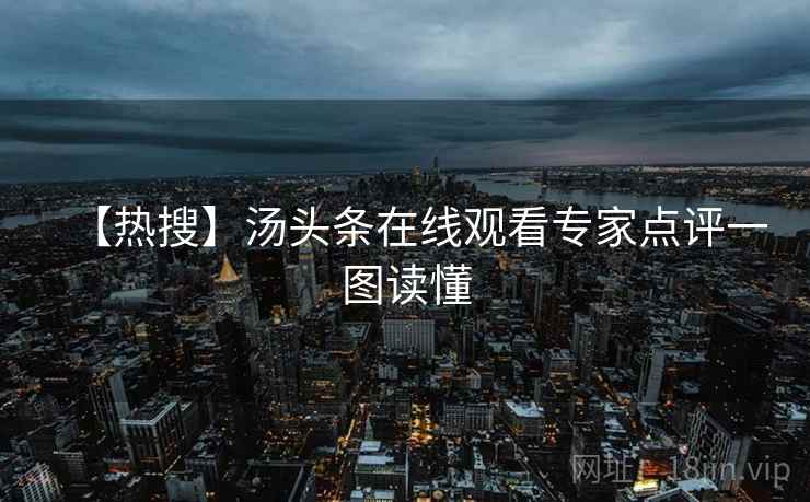 【热搜】汤头条在线观看专家点评一图读懂