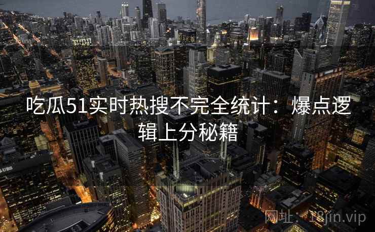 吃瓜51实时热搜不完全统计：爆点逻辑上分秘籍