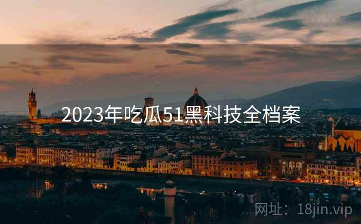2023年吃瓜51黑科技全档案
