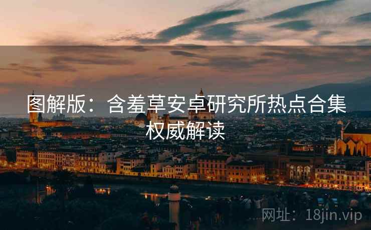 图解版：含羞草安卓研究所热点合集权威解读