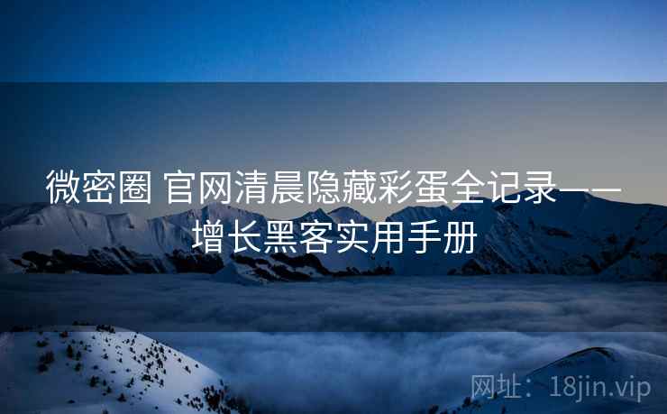 微密圈 官网清晨隐藏彩蛋全记录——增长黑客实用手册