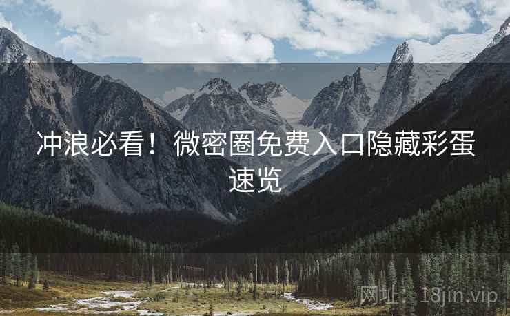 冲浪必看！微密圈免费入口隐藏彩蛋速览