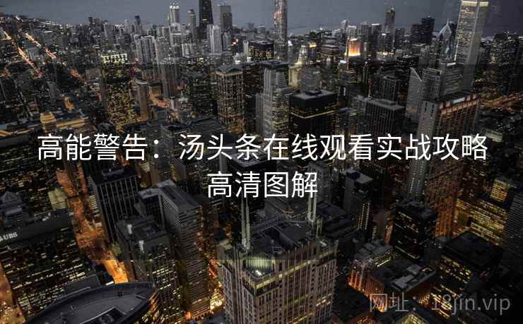 高能警告：汤头条在线观看实战攻略高清图解