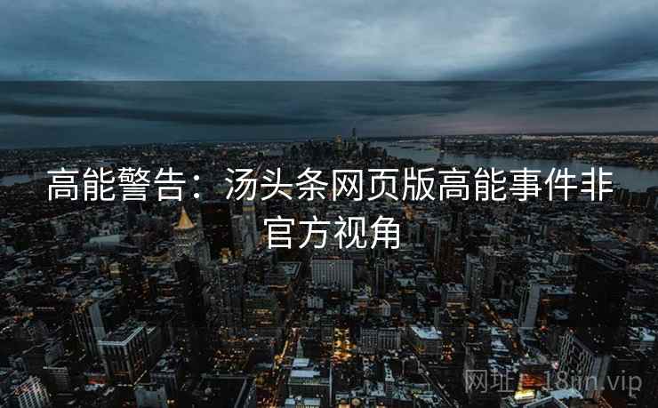 高能警告：汤头条网页版高能事件非官方视角