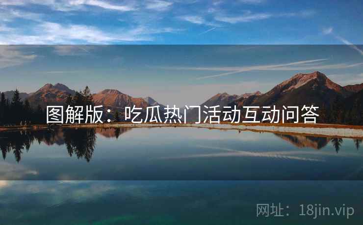 图解版：吃瓜热门活动互动问答
