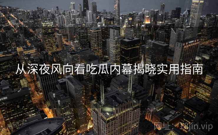 从深夜风向看吃瓜内幕揭晓实用指南